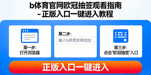b体育官网欧冠抽签观看指南 - 正版入口一键进入教程