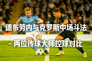 德布劳内与克罗斯中场斗法 - 两位传球大师控球对比