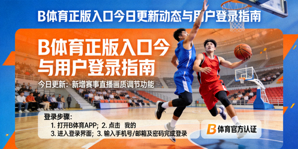 B体育正版入口今日更新动态与用户登录指南 - 篮球场上激烈拼抢镜头